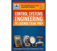 Control Systems Engineering PE License Exam Prep: Formulas, Diagrams, Practice Exams, and Troubleshooting Guides for Professional Engineer License Exam (PE License & FE Exam Mastery Series)