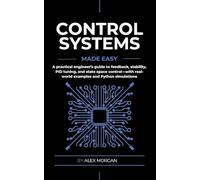 Control Systems Made Easy: A Practical, Intuitive Guide to Noise, Uncertainty, and Sensor Fusion for Engineers, Makers, and Robotics Developers