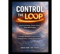 CONTROL THE LOOP Stop Overthinking. Regain Control. Think With Purpose: A Practical Workbook for Mental Discipline, Emotional Control, and Better Decision-Making (Pause & Respond)