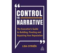 Control the Narrative: The Executive's Guide to Building, Pivoting and Repairing Your Reputation
