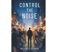 Control the Noise: Stop Overthinking, Control Your Reactions, and Achieve Mental Clarity