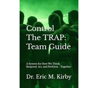 Control The TRAP (Team Guide): A System for How We Think, Respond, Act, and Perform - Together