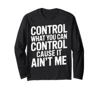 Control What You Can Control Cause It Ain't Me |- Long Sleeve T-Shirt