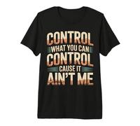 Control What You Can Control Cause It Ain't Me |- Premium T-Shirt