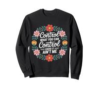 Control What You Can Control Cause It Ain't Me - Sweatshirt
