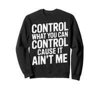 Control What You Can Control Cause It Ain't Me |- Sweatshirt