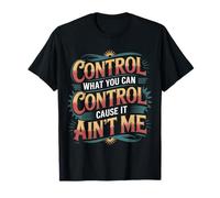 Control What You Can Control Cause It Ain't Me - T-Shirt