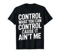 Control What You Can Control Cause It Ain't Me |- T-Shirt
