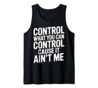 Control What You Can Control Cause It Ain't Me |- Tank Top