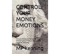 CONTROL YOUR MONEY EMOTIONS: PROVEN STRATEGIES TO MASTER YOUR MINDSET, AVOID PITFALLS, AND ACHIEVE FINANCIAL FREEDOM