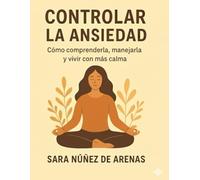 CONTROLAR LA ANSIEDAD: Como comprenderla , manejarla y vivir con más calma