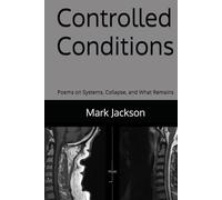 Controlled Conditions: Poems on Systems, Collapse, and What Remains (Poetry)
