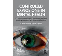 Controlled Explosions in Mental Health : A Compassionate Guide to Understanding Why Our Brains Self-Sabotage, Self-Criticise, and Self-Harm