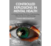 Controlled Explosions in Mental Health: A Compassionate Guide to Understanding Why Our Brains Self-Sabotage, Self-Criticise, and Self-Harm