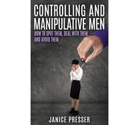 Controlling and Manipulative Men: How To Spot Them, Deal With Them And Avoid Them
