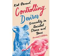Controlling Desires: Sexuality in Ancient Greece and Rome