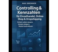 Controlling & Kennzahlen für Einzelhandel, Online-Shop & Dropshipping: Einfach selbst steuern, Umsatz steigern, Kosten kontrollieren (Masterclass Finanzen & Business: Praxis-Blueprints für 2026)