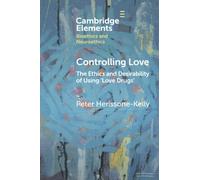 Controlling Love: The Ethics and Desirability of Using ‘Love Drugs' (Elements in Bioethics and Neuroethics)