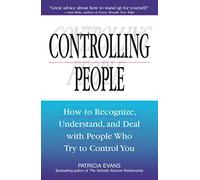 Controlling People: How to Recognize, Understand, and Deal With People Who Try to Control You