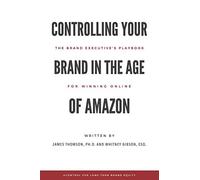 Controlling Your Brand in the Age of Amazon: The Brand Executive’s Playbook For Winning Online