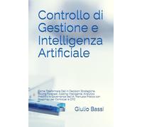 Controllo di Gestione e Intelligenza Artificiale: Come Trasformare Dati in Decisioni Strategiche. Rolling Forecast, Costing Intelligente, Analytics ... Pratico con Roadmap per Controller e CFO