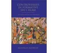 Controversies in Formative Shi’i Islam: The Ghulat Muslims and Their Beliefs (Shi'i Heritage Series)