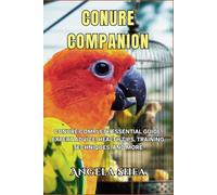 Conure Companion: Conure Complete Essential Guide, Expert Advice, Health Tips, Training Techniques, and More (Feathered Companions: The Ultimate Bird Care Series)