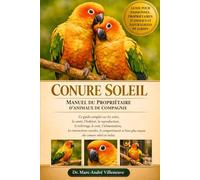 CONURE SOLEIL MANUEL DU PROPRIÉTAIRE D'ANIMAUX DE COMPAGNIE: Ce guide complet sur les soins, la santé, l'habitat, la reproduction, le toilettage, le ... comportement...des conures soleil est inclus.