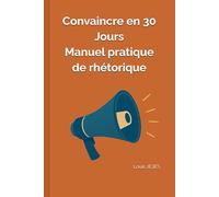 Convaincre en 30 jours : Manuel pratique de rhétorique