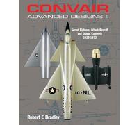 Convair Advanced Designs II: Secret Fighters, Attack Aircraft, and Unique Concepts 1929-1973