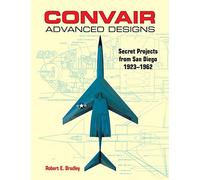 Convair Advanced Designs: Secret Projects from San Diego, 1923-1962