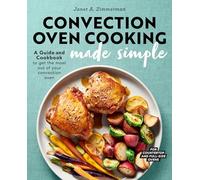 Convection Oven Cooking Made Simple: A Guide and Cookbook to Get the Most Out of Your Convection Oven