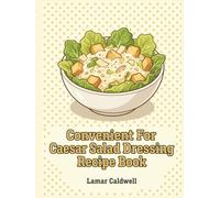 Convenient For Caesar Salad Dressing Recipe Book: 267 Dishes: The Essential For Caesar Salad Dressing Cookbook