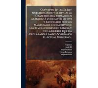 Convenio Entre El Rey Nuestro Señor Y El Rey De La Gran Bretaña, Firmado En Aranjuez Á 25 De Mayo De 1793 Y Ratificado Por Sus Magestades Con ... Á Ambos Soberanos El Actual Gobierno...
