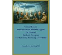 Convention on the Universal Charter of Rights: For Humans, Sentient Creatures, the Earth and Planetary Ecosystems (The writings of Jim Berg, MD)