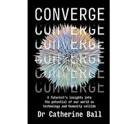 Converge: A Futurist s insights into the potential of our world as technology and humanity collide