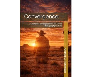 Convergence: A Rancher’s Investigation into the Forces Reshaping Agriculture