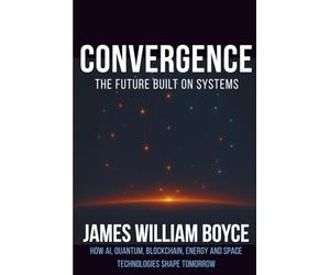 Convergence: The Future Built on Systems: How AI, Quantum, Blockchain, Energy, and Space Technologies Shape Tomorrow