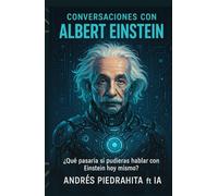 Conversaciones Con Albert Einstein: ¿Qué Pasaría Si Pudieses Hablar Con Einstein Hoy mismo? Preguntas Y Respuestas Imprescindibles Con La IA, Ciencia ... Y Alma (Conversaciones Con El Metaverso)