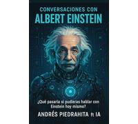 Conversaciones Con Albert Einstein: ¿Qué Pasaría Si Pudieses Hablar Con Einstein Hoy mismo? Preguntas Y Respuestas Imprescindibles Con La IA, Ciencia ... Y Alma: 2 (Conversaciones Con El Metaverso)