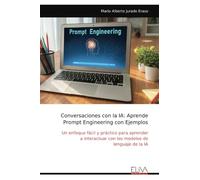 Conversaciones con la IA: Aprende Prompt Engineering con Ejemplos: Un enfoque fácil y práctico para aprender a interactuar con los modelos de lenguaje de la IA