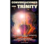 CONVERSACIONES CON TRÍNITY: Esencia Primordial vs. Inteligencia Artificial. Una travesía del Ser: desprogramando al Yo artificial