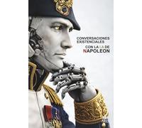 Conversaciones Existenciales Con La I.A De Napoleón: Voluntad, Ego y Control En La Era Del Algoritmo