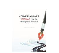 CONVERSACIONES ÍNTIMAS CON LA INTELIGENCIA ARTIFICIAL: Diálogos profundos sobre el futuro que ya está aquí