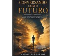 CONVERSANDO COM O FUTURO: REFLEXÕES PARA QUEM DESEJA VIVER COM PROPOSITO, PRESENÇA E DIREÇÃO EM MEIO AS INCERTEZAS