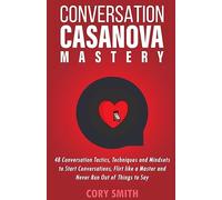 Conversation Casanova Mastery 2.0: 48 Conversation Tactics, Techniques & Mindsets to Start Conversations, Flirt Like a Master & Never Run Out of Things to Say: 1 (Secrets of the Pickup Artist)