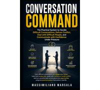 CONVERSATION COMMAND: The Practical System to Handle Difficult Conversations, Defuse Conflict, Deal with Difficult People, and Communicate with Confidence Under Pressure. (THE SOLUTION SERIES)