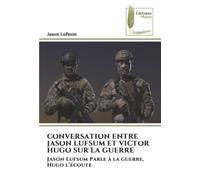 CONVERSATION ENTRE JASON LUFSUM ET VICTOR HUGO SUR LA GUERRE: Jason Lufsum Parle à la guerre, Hugo l’écoute