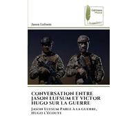 CONVERSATION ENTRE JASON LUFSUM ET VICTOR HUGO SUR LA GUERRE: Jason Lufsum Parle à la guerre, Hugo l'écoute