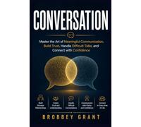 CONVERSATION: Master the Art of Meaningful Communication, Build Trust, Handle Difficult Talks, and Connect with Confidence